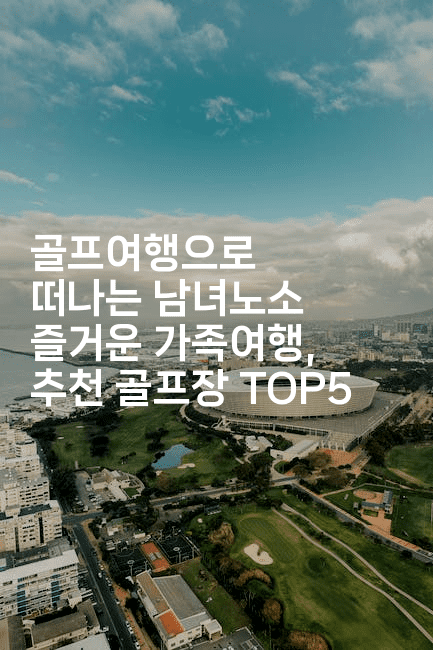 골프여행으로 떠나는 남녀노소 즐거운 가족여행, 추천 골프장 TOP5